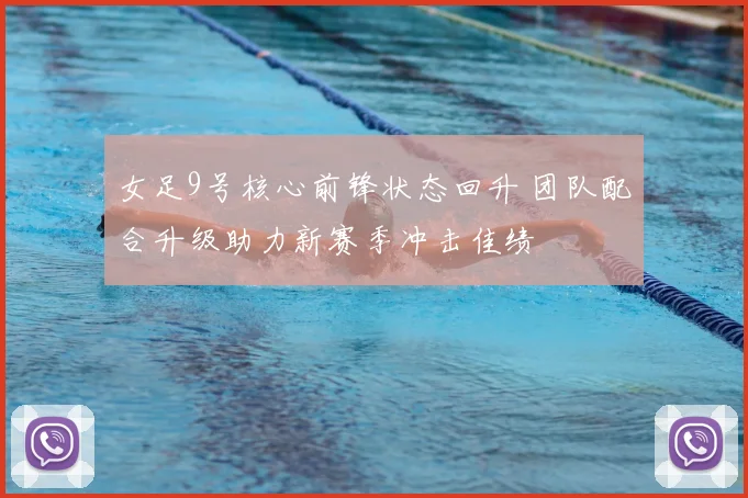 女足9号核心前锋状态回升 团队配合升级助力新赛季冲击佳绩