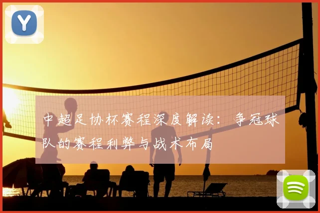 中超足协杯赛程深度解读：争冠球队的赛程利弊与战术布局