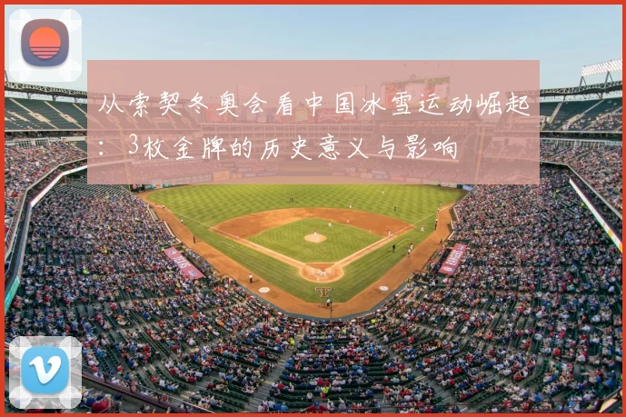 从索契冬奥会看中国冰雪运动崛起：3枚金牌的历史意义与影响