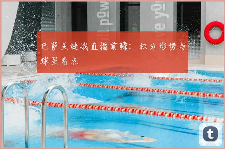 巴萨关键战直播前瞻：积分形势与球星看点