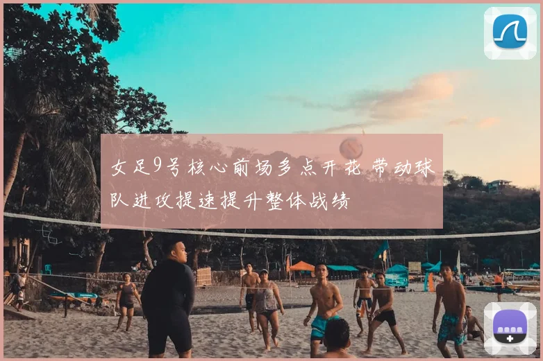 女足9号核心前场多点开花 带动球队进攻提速提升整体战绩