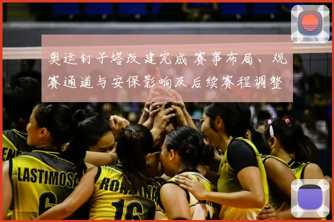 奥运钉子塔改建完成 赛事布局、观赛通道与安保影响及后续赛程调整