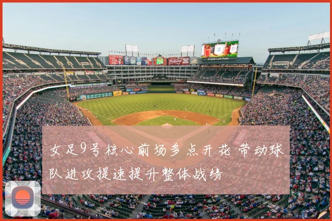 女足9号核心前场多点开花 带动球队进攻提速提升整体战绩