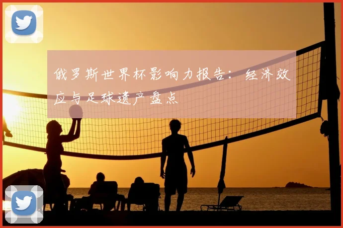 俄罗斯世界杯影响力报告：经济效应与足球遗产盘点