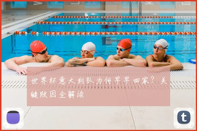 世界杯意大利队为何早早回家？关键败因全解读