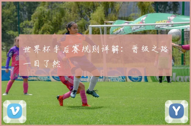 世界杯季后赛规则详解：晋级之路一目了然
