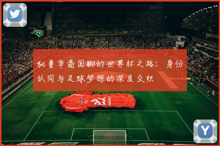秘鲁华裔国脚的世界杯之路：身份认同与足球梦想的深度交织