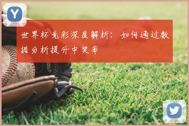 世界杯竞彩深度解析：如何通过数据分析提升中奖率