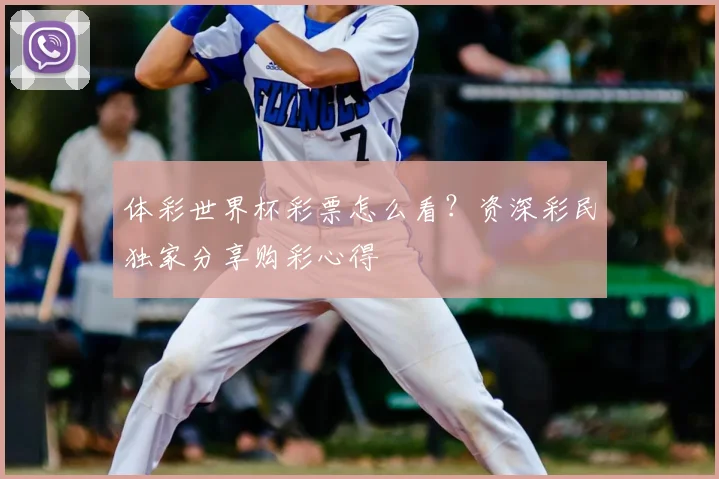 体彩世界杯彩票怎么看？资深彩民独家分享购彩心得