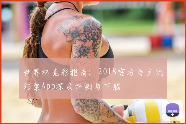 世界杯竞彩指南：2018官方与主流彩票App深度评测与下载