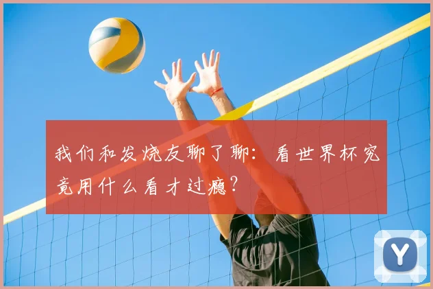 我们和发烧友聊了聊：看世界杯究竟用什么看才过瘾？