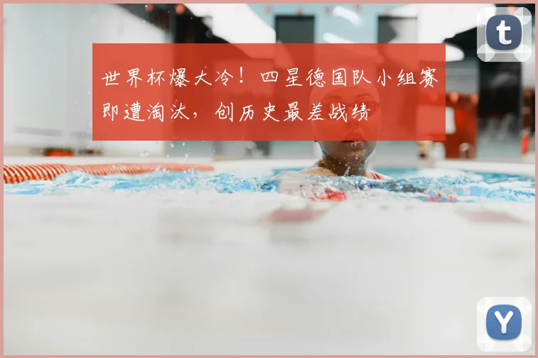 世界杯爆大冷！四星德国队小组赛即遭淘汰，创历史最差战绩