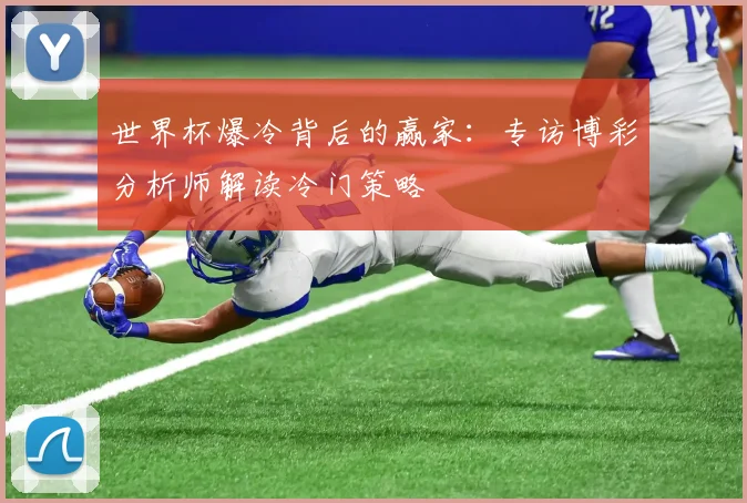 世界杯爆冷背后的赢家：专访博彩分析师解读冷门策略