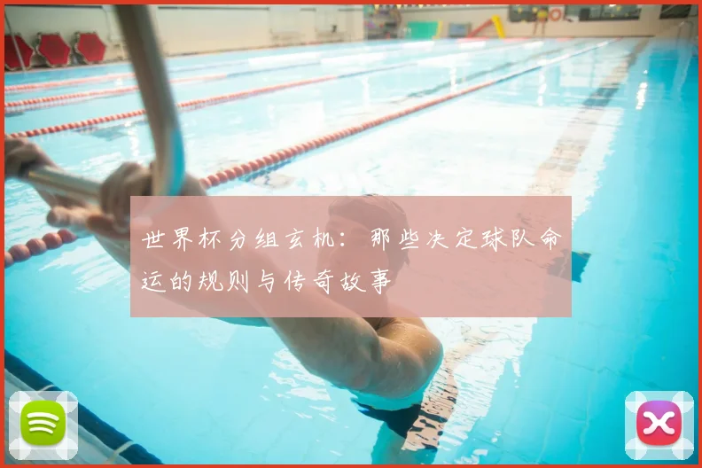 世界杯分组玄机：那些决定球队命运的规则与传奇故事