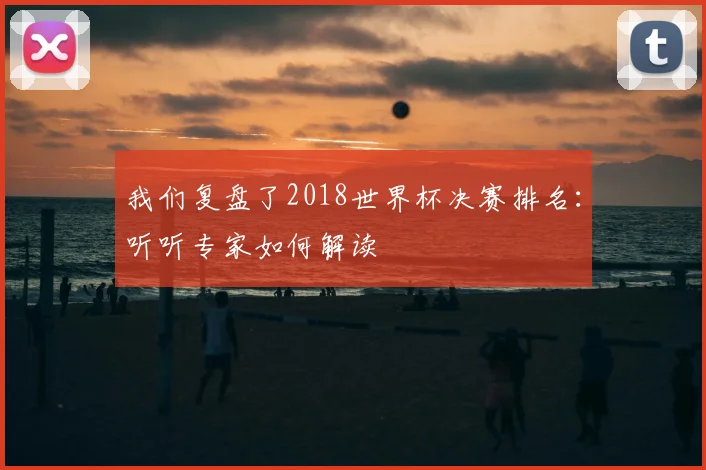 我们复盘了2018世界杯决赛排名：听听专家如何解读